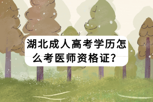 湖北成人高考學歷怎么考醫(yī)師資格證？