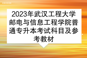 2023年武漢工程大學郵電與信息工程學院普通專升本考試科目及參考教材
