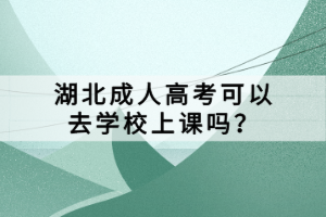 湖北成人高考可以去學(xué)校上課嗎？