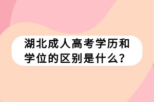 湖北成人高考學(xué)歷和學(xué)位的區(qū)別是什么？