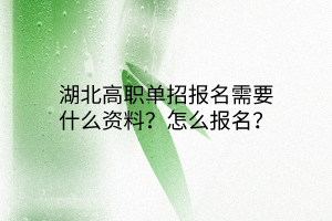 湖北高職單招報(bào)名需要什么資料？怎么報(bào)名？