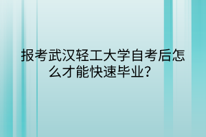 報(bào)考武漢輕工大學(xué)自考后怎么才能快速畢業(yè)？