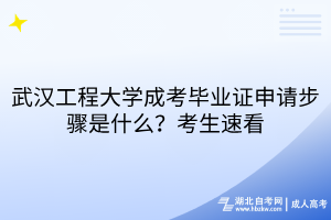 武漢工程大學(xué)成考畢業(yè)證申請步驟是什么？考生速看
