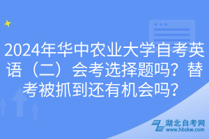 2024年華中農(nóng)業(yè)大學(xué)自考英語（二）會考選擇題嗎？替考被抓到還有機會嗎？