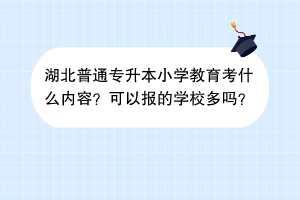 湖北普通專升本小學(xué)教育考什么內(nèi)容？可以報(bào)的學(xué)校多嗎？