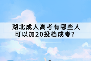 湖北成人高考有哪些人可以加20投檔成考？