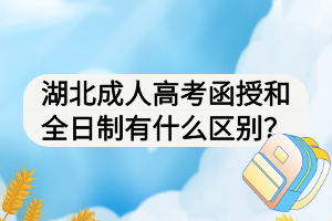 湖北成人高考函授和全日制有什么區(qū)別？