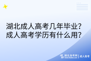湖北成人高考幾年畢業(yè)？成人高考學(xué)歷有什么用？