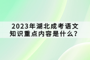 2023年湖北成考語(yǔ)文知識(shí)重點(diǎn)內(nèi)容是什么？