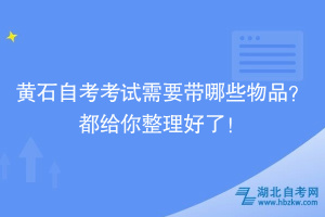 黃石自考考試需要帶哪些物品？都給你整理好了！