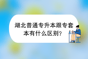 湖北普通專升本跟專套本有什么區(qū)別？