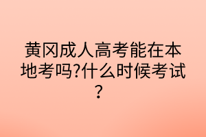 黃岡成人高考能在本地考嗎?什么時候考試？