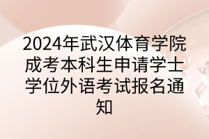 2024年武漢體育學(xué)院成考本科生申請學(xué)士學(xué)位外語考試報名通知