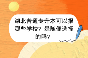 湖北普通專升本可以報(bào)哪些學(xué)校？是隨便選擇的嗎？