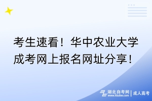考生速看！華中農(nóng)業(yè)大學(xué)成考網(wǎng)上報名網(wǎng)址分享！