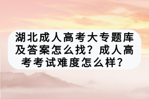 湖北成人高考大專題庫及答案怎么找？成人高考考試難度怎么樣？