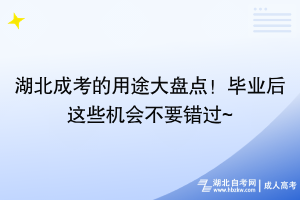 湖北成考的用途大盤點！畢業(yè)后這些機會不要錯過~