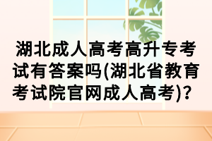 湖北成人高考高升?？荚囉写鸢竼?湖北省教育考試院官網(wǎng)成人高考)？