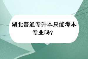 湖北普通專升本只能考本專業(yè)嗎？