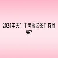 2024年天門(mén)中考報(bào)名條件有哪些?