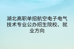 湖北高職單招航空電子電氣技術(shù)專業(yè)公辦招生院校、就業(yè)方向
