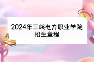 2024年三峽電力職業(yè)學院招生章程