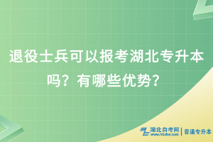 退役士兵可以報(bào)考湖北專升本嗎？有哪些優(yōu)勢(shì)？