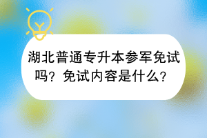 湖北普通專升本參軍免試嗎？免試內(nèi)容是什么？