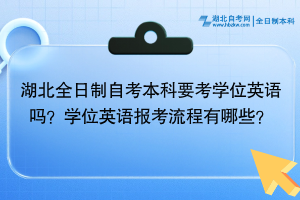 湖北全日制自考本科要考學(xué)位英語(yǔ)嗎？學(xué)位英語(yǔ)報(bào)考流程有哪些？