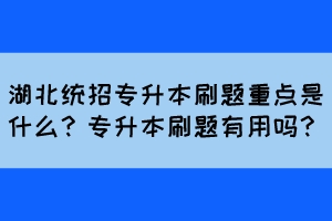 湖北統(tǒng)招專升本刷題重點是什么？專升本刷題有用嗎？
