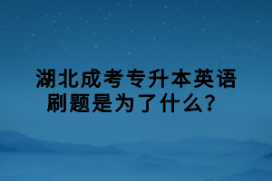 湖北成考專升本英語刷題是為了什么？