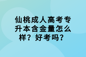 仙桃成人高考專升本含金量怎么樣？好考嗎？