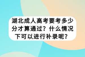 湖北成人高考要考多少分才算通過？什么情況下可以進(jìn)行補(bǔ)錄呢？