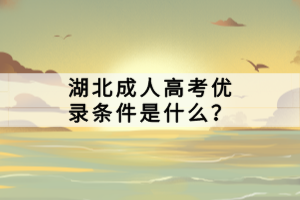 湖北成人高考優(yōu)錄條件是什么？