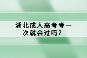 湖北成人高考考一次就會過嗎？