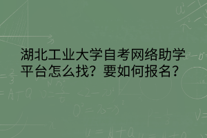 湖北工業(yè)大學自考網(wǎng)絡助學平臺怎么找？要如何報名？