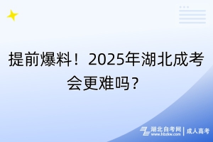提前爆料！2025年湖北成考會更難嗎？