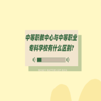 中等職教中心與中等職業(yè)專(zhuān)科學(xué)校有什么區(qū)別?