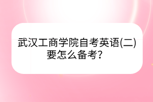 武漢工商學院自考英語(二)要怎么備考？
