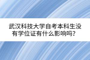 武漢科技大學自考本科生沒有學位證有什么影響嗎？