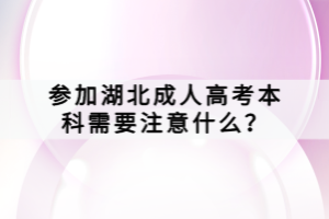 參加湖北成人高考本科需要注意什么？