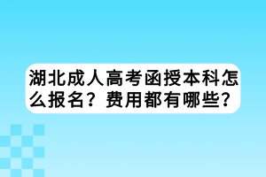 湖北成人高考函授本科怎么報(bào)名？費(fèi)用都有哪些？