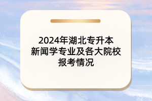 2024年湖北專升本新聞學(xué)專業(yè)及各大院校報(bào)考情況