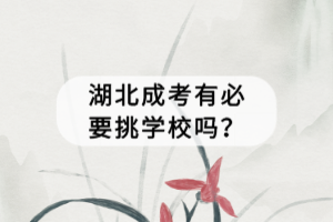 湖北成考有必要挑學校嗎？
