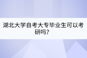湖北大學自考大專畢業(yè)生可以考研嗎？