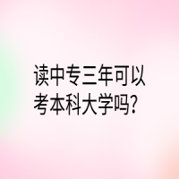 讀中專三年可以考本科大學(xué)嗎？