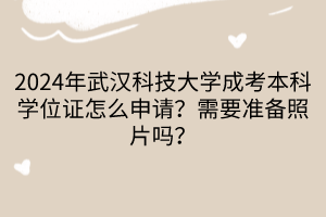 2024年武漢科技大學成考本科學位證怎么申請？需要準備照片嗎？