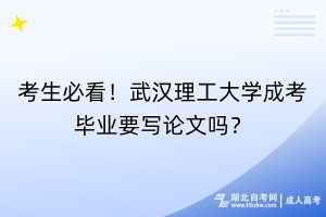 考生必看！武漢理工大學(xué)成考畢業(yè)要寫論文嗎？