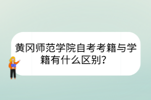 黃岡師范學(xué)院自考考籍與學(xué)籍有什么區(qū)別？