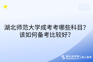 湖北師范大學(xué)成考考哪些科目？該如何備考比較好？